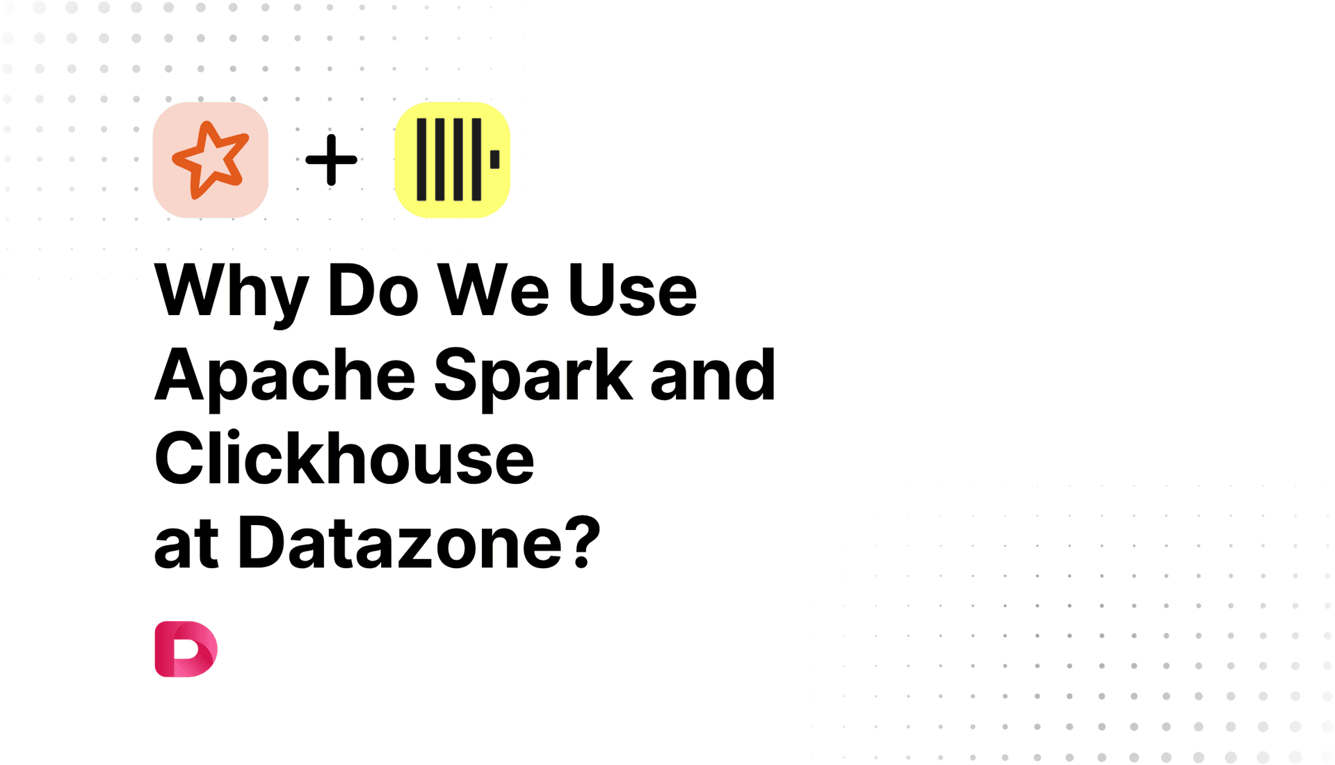 Why Do We Use Apache Spark and Clickhouse at Datazone?